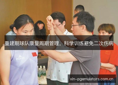 重建期球队康复周期管理，科学训练避免二次伤病